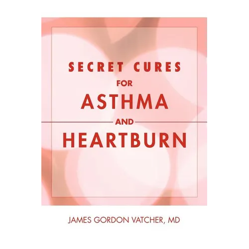 Secret Cures For Asthma and Heartburn