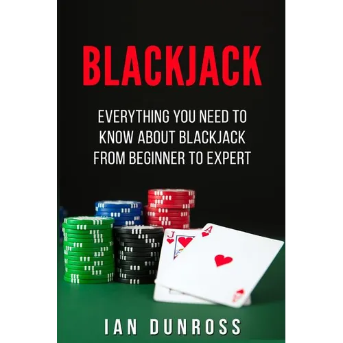 Blackjack: Everything You Need To Know About Blackjack From Beginner To Expert