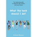 What the heck should I do?: Your step-by-step guide to making the right academic and career choices