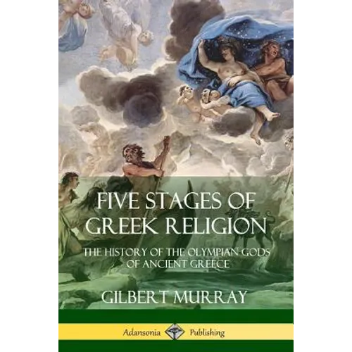 Five Stages of Greek Religion: The History of the Olympian Gods of Ancient Greece