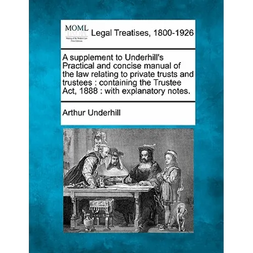 A Supplement to Underhill's Practical and Concise Manual of the Law Relating to Private Trusts and Trustees: Containing the Trustee Act, 1888: With Ex