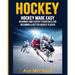 Hockey: Hockey Made Easy: Beginner and Expert Strategies For Becoming A Better Hockey Player
