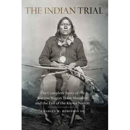 The Indian Trial: The Complete Story of the Warren Wagon Train Massacre and the Fall of the Kiowa Nation