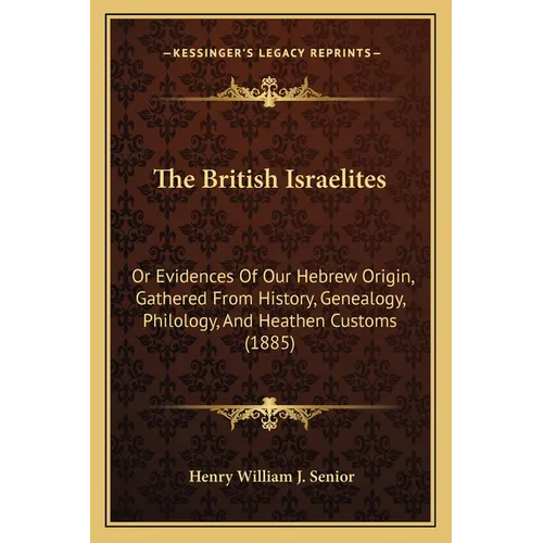 The British Israelites: Or Evidences Of Our Hebrew Origin, Gathered From History, Genealogy, Philology, And Heathen Customs (1885)