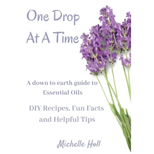 One Drop At A Time: A Down To Earth Guide To Essential Oils