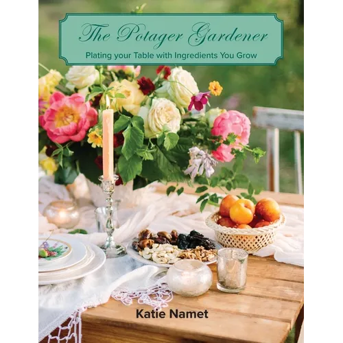 The Potager Gardener: Plating Your Table with Ingredients You Grow