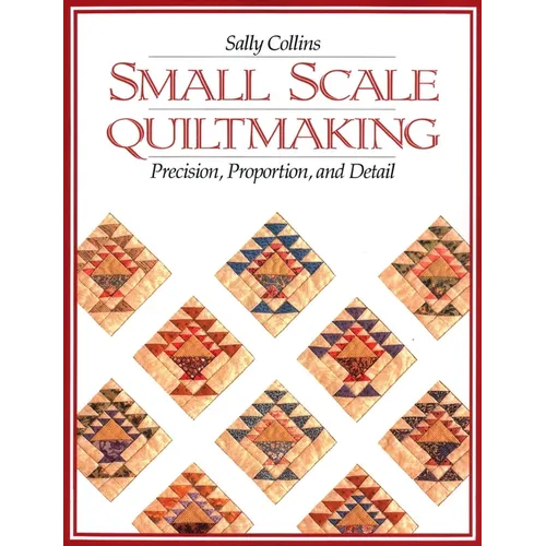 Small Scale Quiltmaking: Precision, Proportion, and Detail