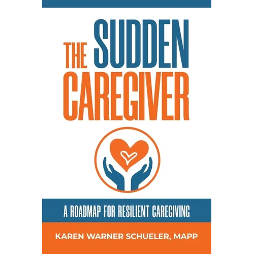 The Sudden Caregiver: A Roadmap For Resilient Caregiving