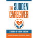 The Sudden Caregiver: A Roadmap For Resilient Caregiving