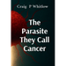 The Parasite They Call Cancer: The lie that killed millions and the truth that could save you