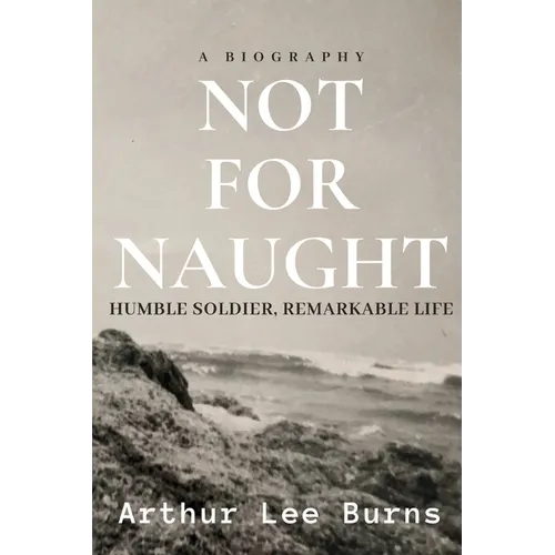 Not for Naught: Humble Soldier, Remarkable Life