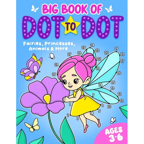 Big Book of Dot to Dot: Fairies, Princesses, Animals & More: Ages 3-6
