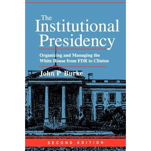 The Institutional Presidency: Organizing and Managing the White House from FDR to Clinton