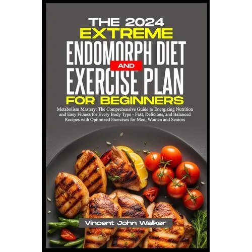 The Extreme Endomorph Diet and Exercise Plan for Beginners: Metabolism Mastery: The Comprehensive Guide to Energizing Nutrition and Easy Fitness for E
