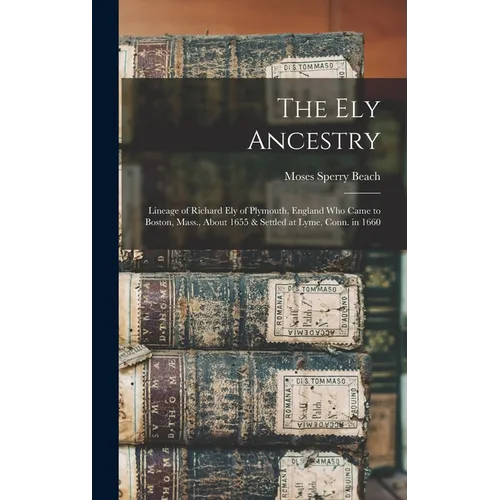 The Ely Ancestry: Lineage of Richard Ely of Plymouth, England Who Came to Boston, Mass., About 1655 & Settled at Lyme, Conn. in 1660