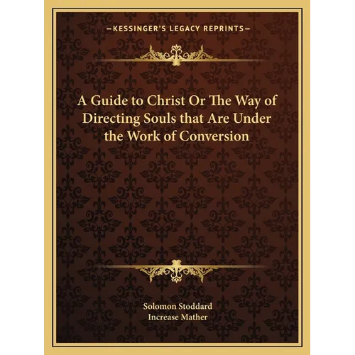 A Guide to Christ Or The Way of Directing Souls that Are Under the Work of Conversion