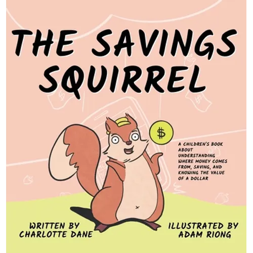 The Savings Squirrel: A Children's Book About Understanding Where Money Comes From, Saving, and Knowing the Value of a Dollar