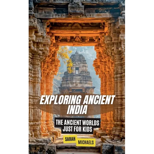 Exploring Ancient India: The Ancient Worlds Just For Kids