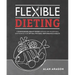 Flexible Dieting: A Science-Based, Reality-Tested Method for Achieving and Maintaining Your Optimal Physique, Performance & Health