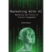 Marketing With AI: Mastering the Future of Digital Engagement (2024 Edition)