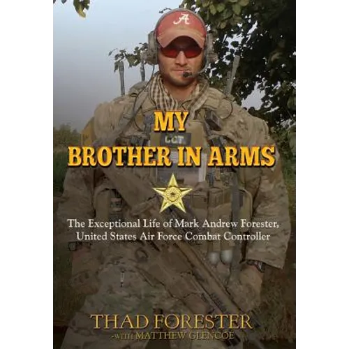 My Brother in Arms: The Exceptional Life of Mark Andrew Forester, United States Air Force Combat Controller