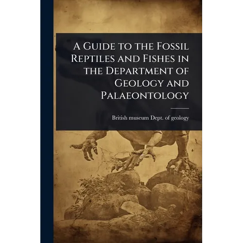 A Guide to the Fossil Reptiles and Fishes in the Department of Geology and Palaeontology