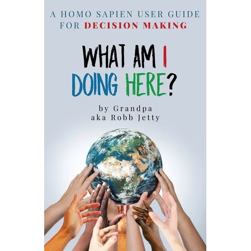 What Am I Doing Here?: A Homosapien User Guide For Decision Making
