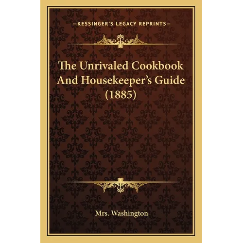 The Unrivaled Cookbook and Housekeeper's Guide (1885)