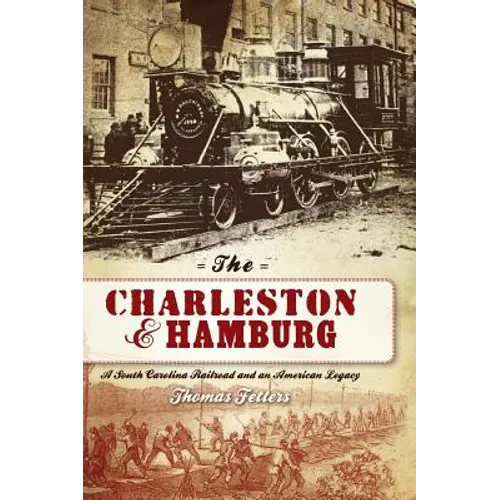 The Charleston & Hamburg: A South Carolina Railroad & an American Legacy