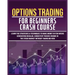 Options Trading for Beginners Crash Course: Learn The Strategies & Techniques to Make Money in Few Weeks Generating Regular, Consistent Passive Income