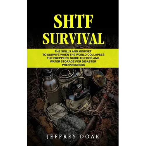 Shtf Survival: The Skills and Mindset to Survive When the World Collapses (The Prepper's Guide to Food and Water Storage for Disaster Preparedness)