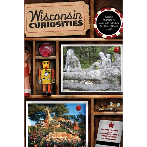 Wisconsin Curiosities: Quirky Characters, Roadside Oddities & Other Offbeat Stuff