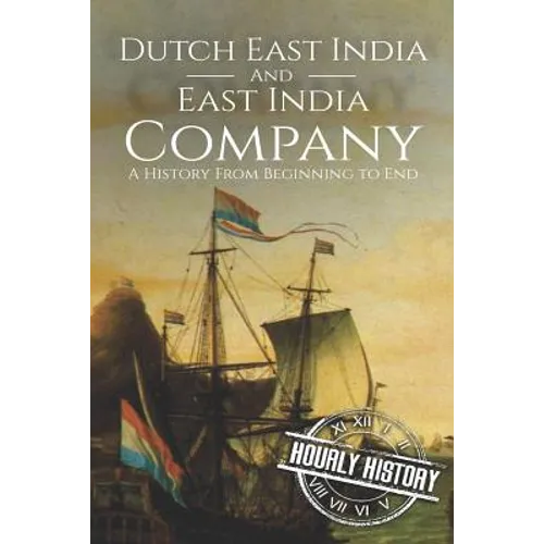 East India Company and Dutch East India Company: A History From Beginning to End