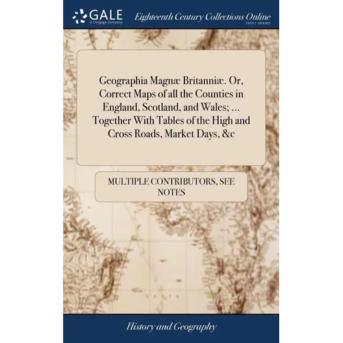 Geographia Magnæ Britanniæ. Or, Correct Maps of all the Counties in England, Scotland, and Wales; ... Together With Tables of the High and Cross Roads