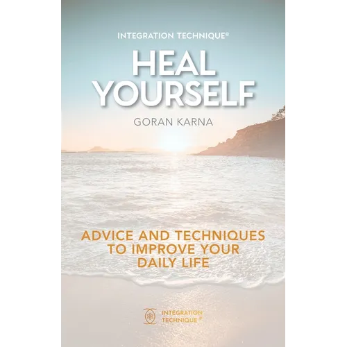 Integration Technique(R) Heal Yourself: Advice And Techniques To Improve Your Daily Life