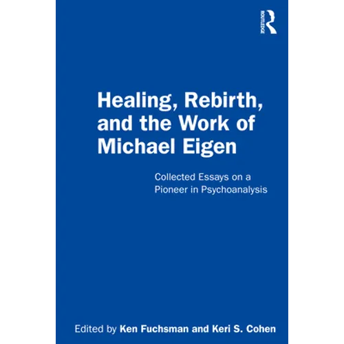 Healing, Rebirth and the Work of Michael Eigen: Collected Essays on a Pioneer in Psychoanalysis