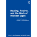 Healing, Rebirth and the Work of Michael Eigen: Collected Essays on a Pioneer in Psychoanalysis