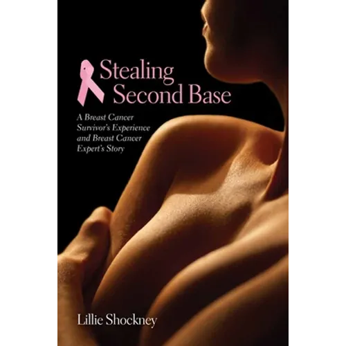 Stealing Second Base: A Breast Cancer Survivor's Experience and Breast Cancer Expert's Story: A Breast Cancer Survivor's Experience and Breast Cancer
