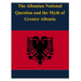 The Albanian National Question and the Myth of Greater Albania
