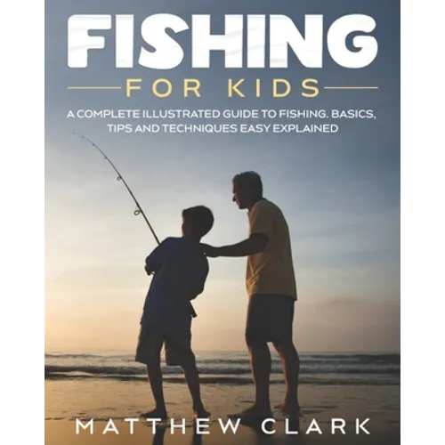 Fishing for Kids: A Complete Illustrated Guide to Fishing. Basics, Tips, Techniques, Easy explained.
