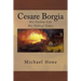 Cesare Borgia: His Violent Life His Violent Times