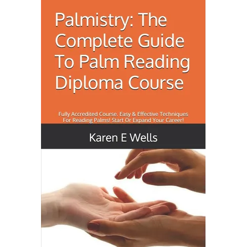 Palmistry: The Complete Guide To Palm Reading Diploma Course: Fully Accredited Course. Easy & Effective Techniques For Reading Pa