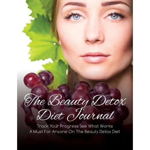 The Beauty Detox Diet Journal: Track Your Progress See What Works: A Must for Anyone on the Beauty Detox Diet