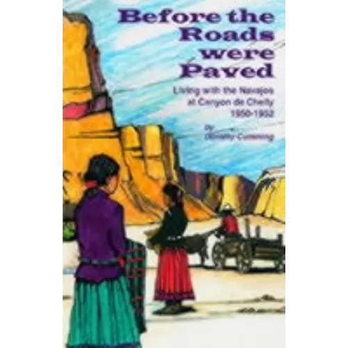Before the Roads Were Paved: Living with the Navajos at Canyon De Chelly (1950-1952)