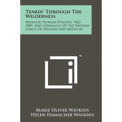 Tearin' Through The Wilderness: Missouri Pioneer Episodes, 1822-1885, And Genealogy Of The Watkins Family Of Virginia And Missouri