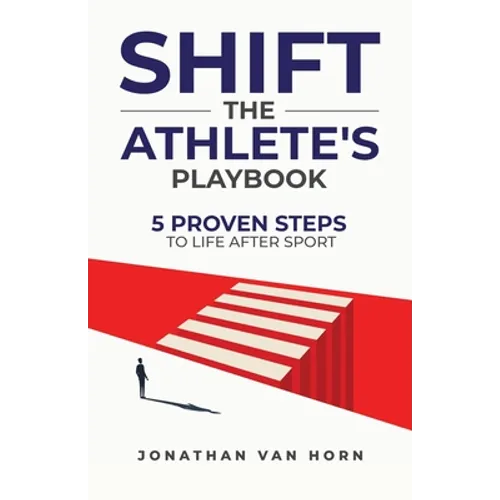 Shift: The Athlete's Playbook 5 Proven Steps to Life after Sport