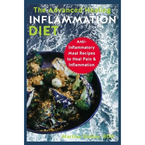 The Advanced Healing Inflammation Diet: Anti-Inflammatory Meal Recipes to Heal Pain & Inflammation