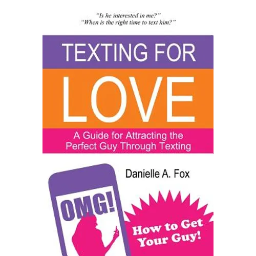 Texting For Love - A Guide for Attracting the Perfect Guy Through Texting