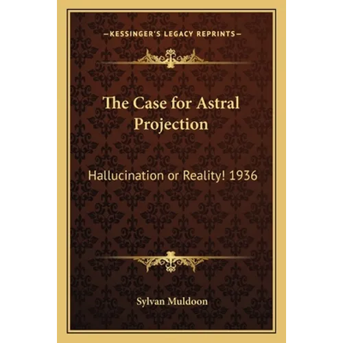 The Case for Astral Projection: Hallucination or Reality! 1936