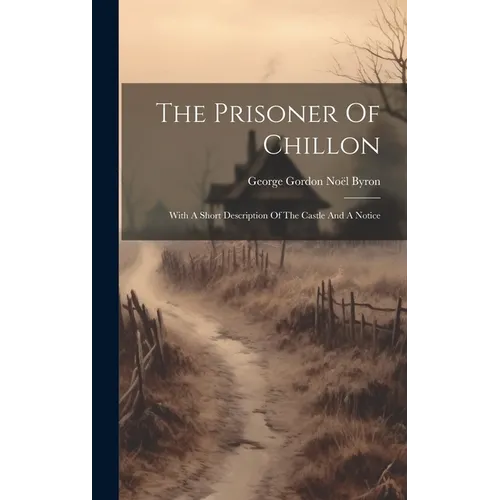 The Prisoner Of Chillon: With A Short Description Of The Castle And A Notice